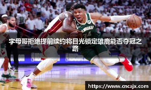 字母哥拒绝提前续约将目光锁定雄鹿能否夺冠之路