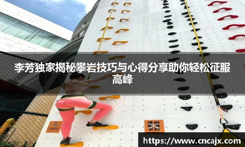 李芳独家揭秘攀岩技巧与心得分享助你轻松征服高峰