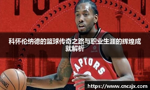 科怀伦纳德的篮球传奇之路与职业生涯的辉煌成就解析